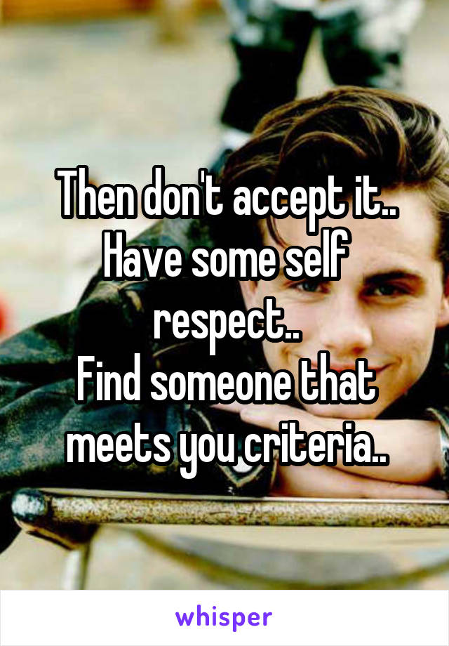 Then don't accept it..
Have some self respect..
Find someone that meets you criteria..