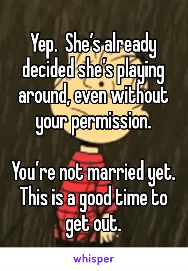 Yep.  She’s already decided she’s playing around, even without your permission. 

You’re not married yet.  This is a good time to get out. 