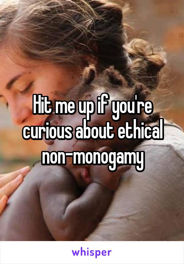 Hit me up if you're curious about ethical non-monogamy