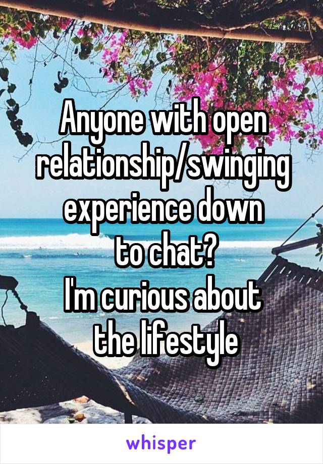 Anyone with open relationship/swinging experience down
 to chat?
I'm curious about
 the lifestyle