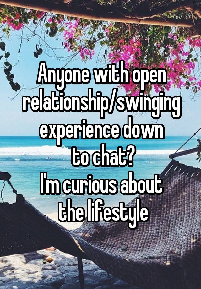 Anyone with open relationship/swinging experience down
 to chat?
I'm curious about
 the lifestyle