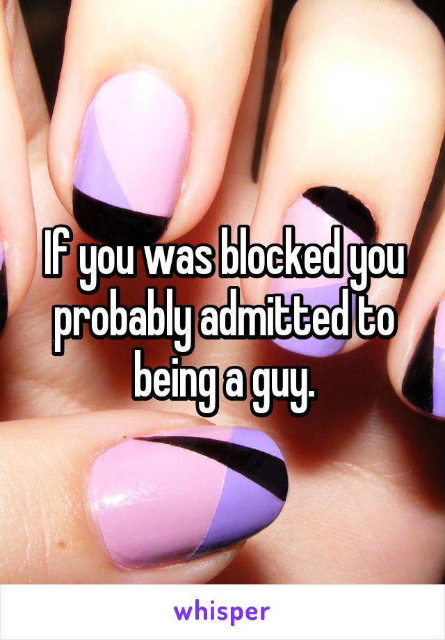 If you was blocked you probably admitted to being a guy.