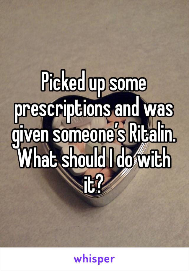 Picked up some prescriptions and was given someone’s Ritalin. What should I do with it?