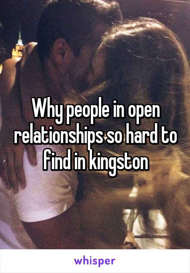 Why people in open relationships so hard to find in kingston