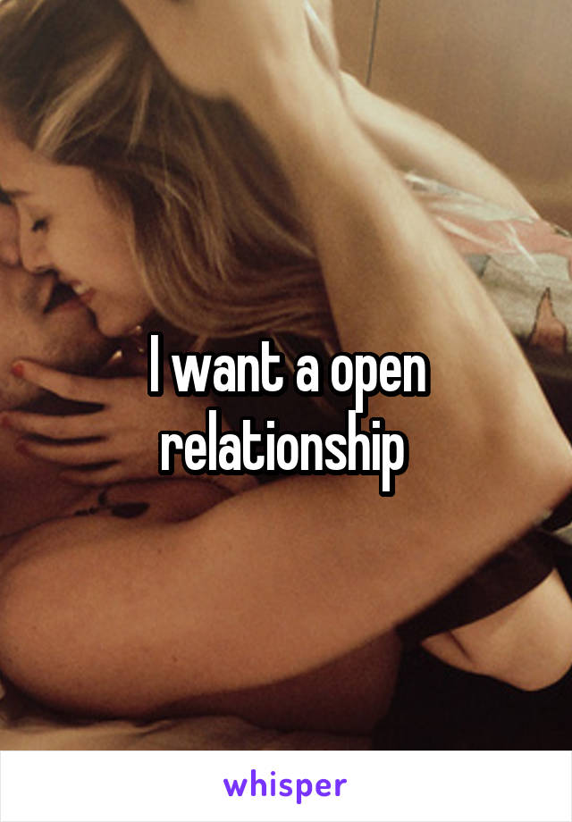 I want a open relationship 