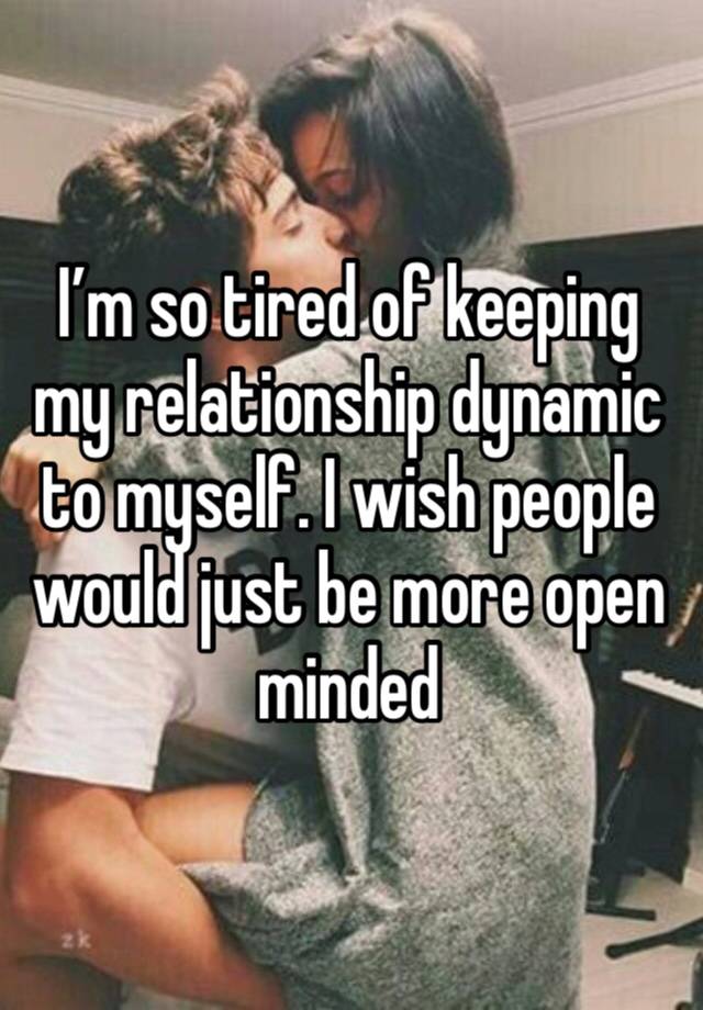 I’m so tired of keeping my relationship dynamic to myself. I wish people would just be more open minded 