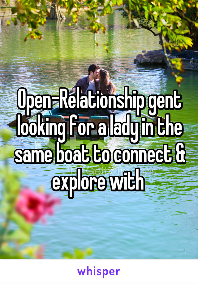 Open-Relationship gent looking for a lady in the same boat to connect & explore with 