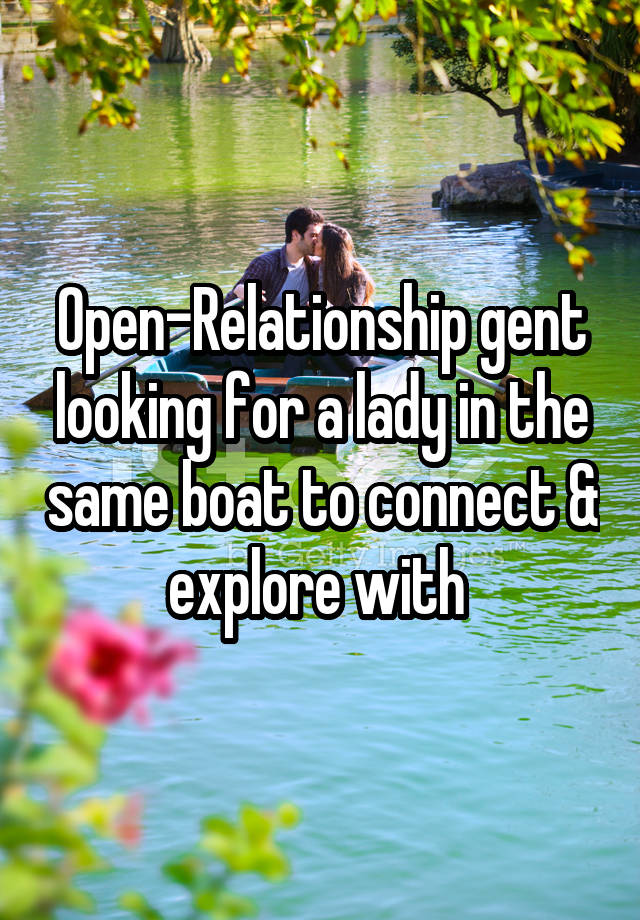 Open-Relationship gent looking for a lady in the same boat to connect & explore with 