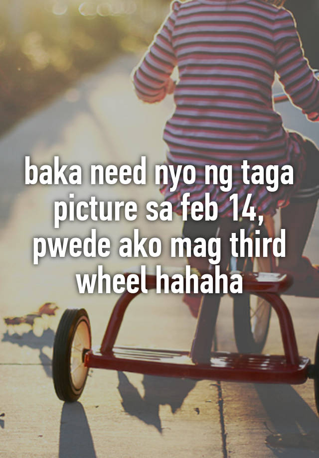 baka need nyo ng taga picture sa feb 14, pwede ako mag third wheel hahaha