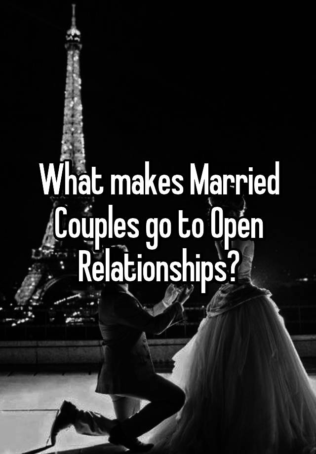 What makes Married Couples go to Open Relationships?