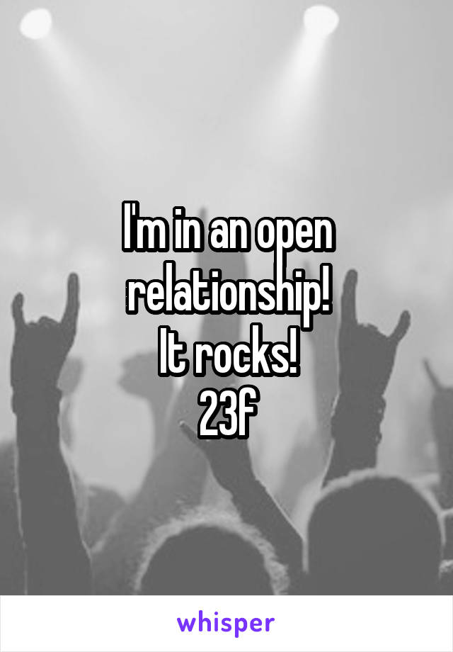 I'm in an open relationship!
It rocks!
23f