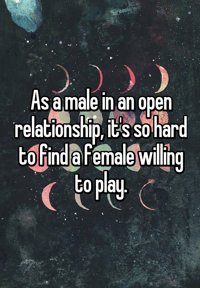 As a male in an open relationship, it's so hard to find a female willing to play.