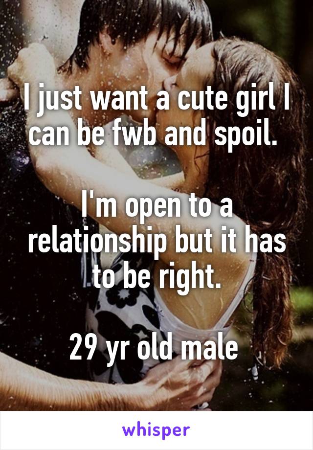 I just want a cute girl I can be fwb and spoil. 

I'm open to a relationship but it has to be right.

29 yr old male 