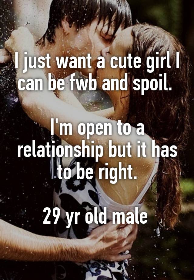 I just want a cute girl I can be fwb and spoil. 

I'm open to a relationship but it has to be right.

29 yr old male 