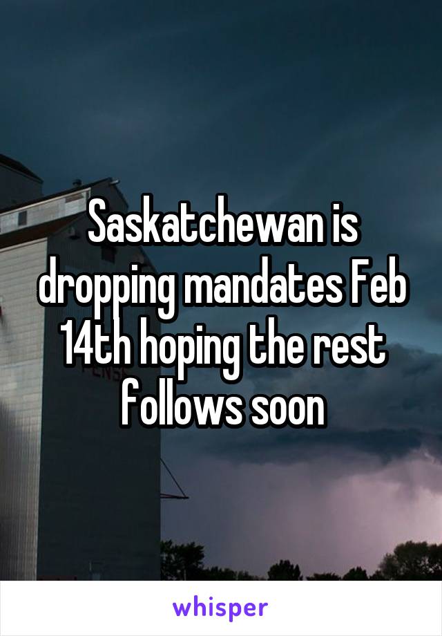 Saskatchewan is dropping mandates Feb 14th hoping the rest follows soon