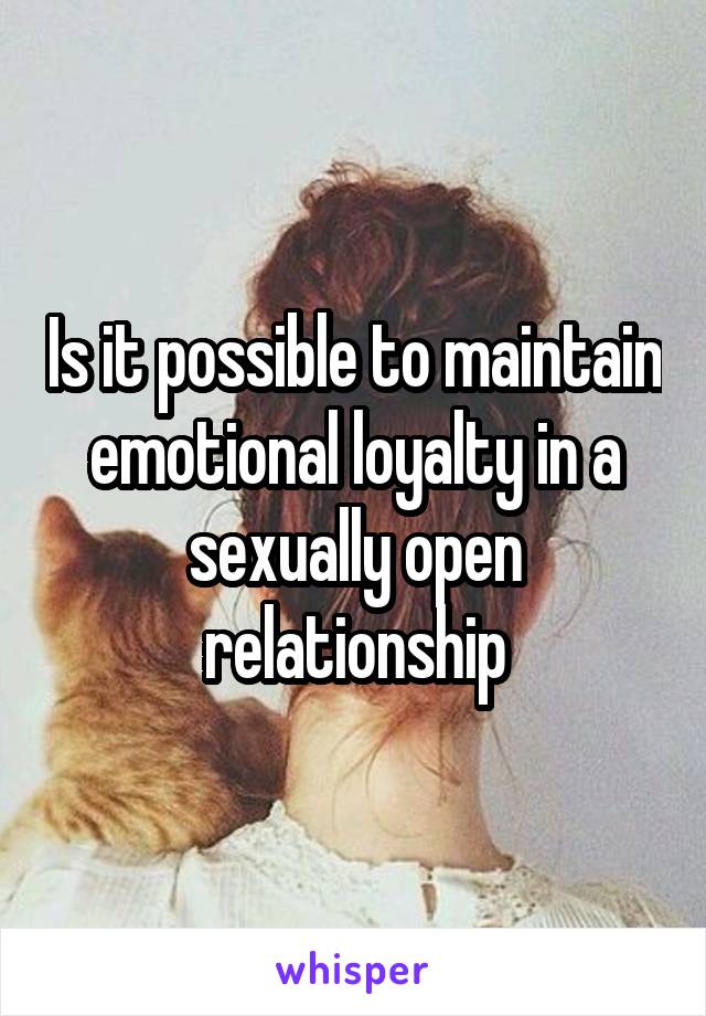 Is it possible to maintain emotional loyalty in a sexually open relationship