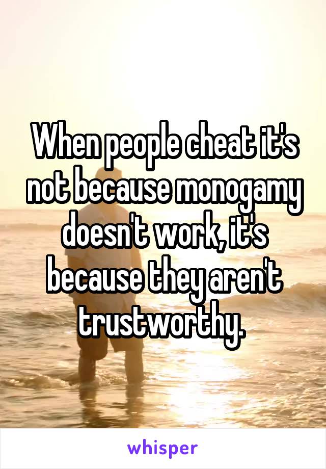 When people cheat it's not because monogamy doesn't work, it's because they aren't trustworthy. 