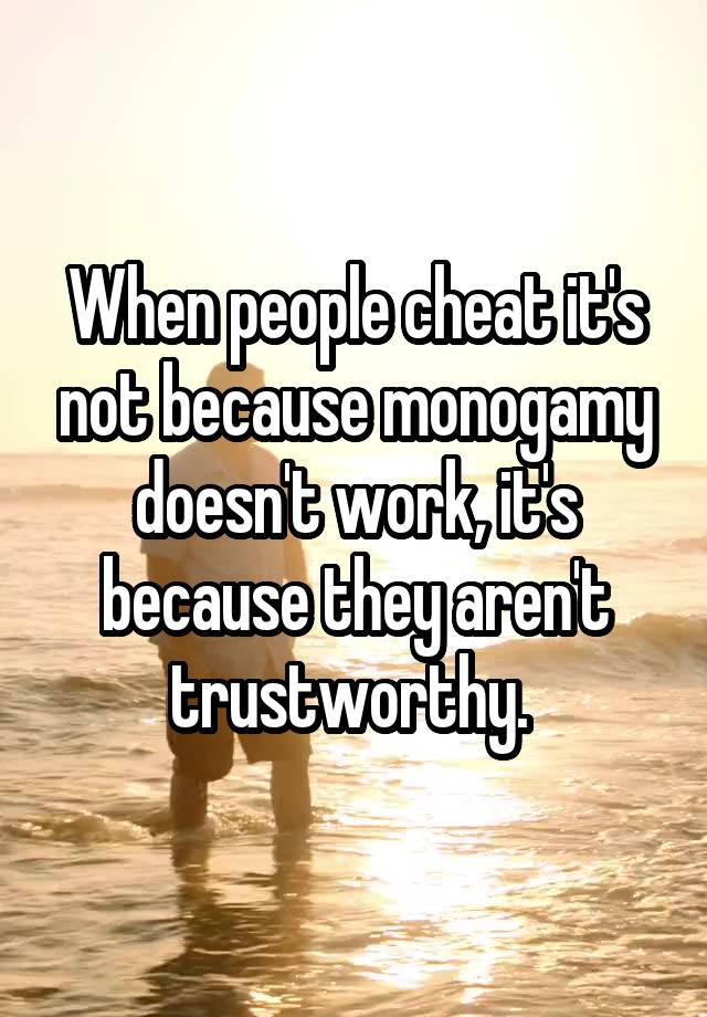 When people cheat it's not because monogamy doesn't work, it's because they aren't trustworthy. 