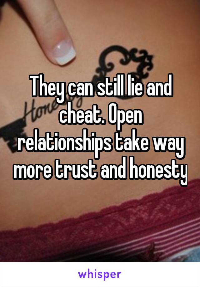 They can still lie and cheat. Open relationships take way more trust and honesty 