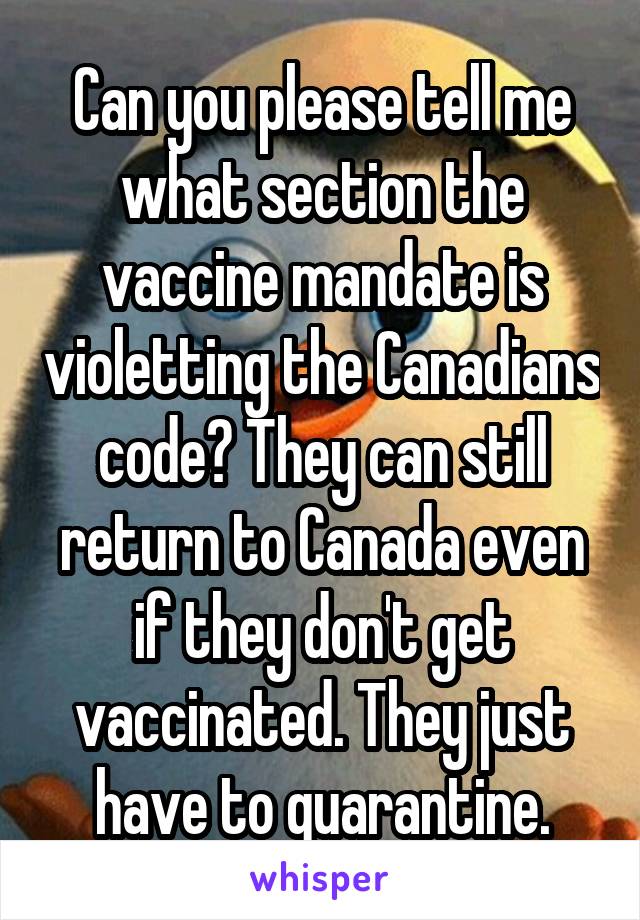 Can you please tell me what section the vaccine mandate is violetting the Canadians code? They can still return to Canada even if they don't get vaccinated. They just have to quarantine.