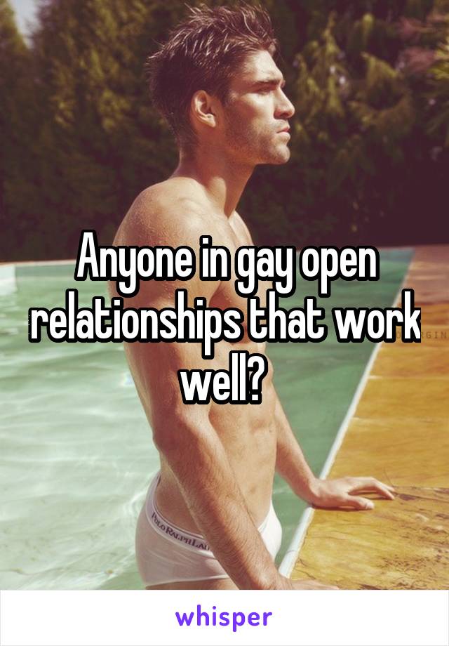 Anyone in gay open relationships that work well? 