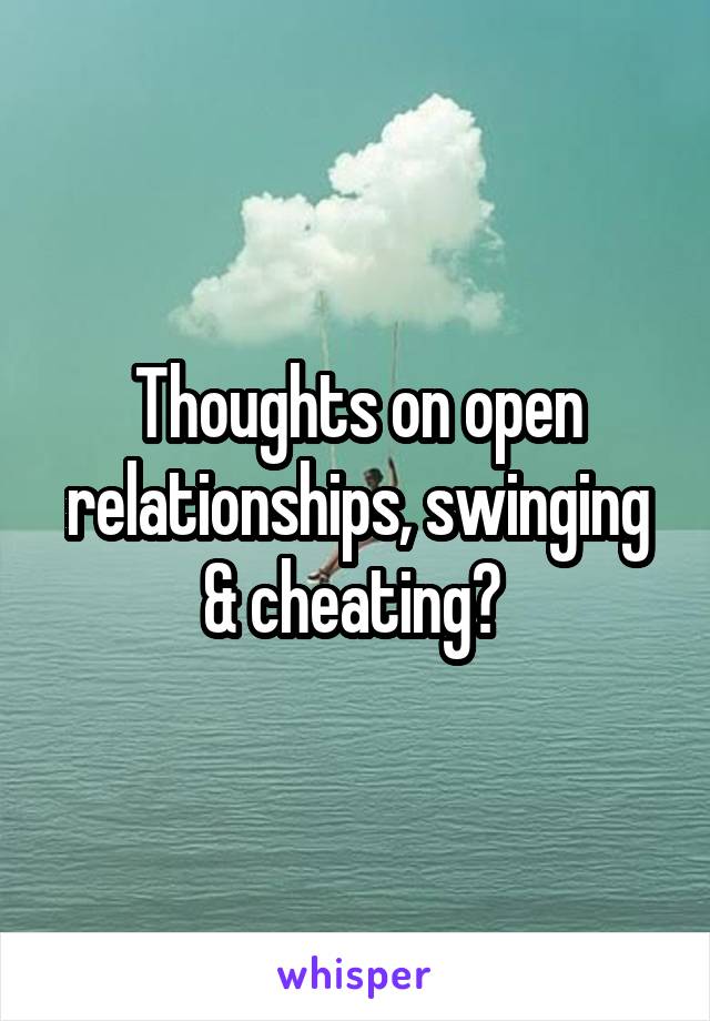 Thoughts on open relationships, swinging & cheating? 