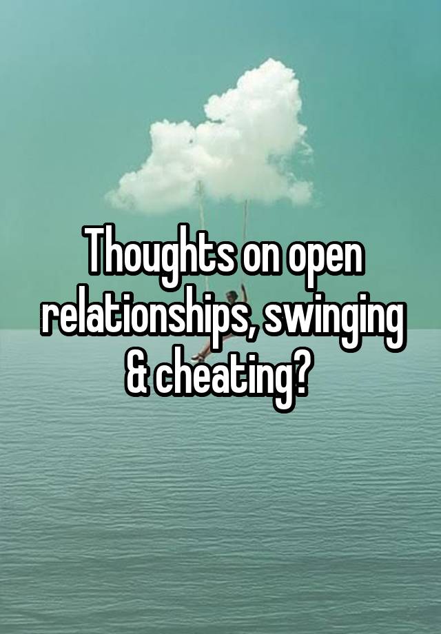 Thoughts on open relationships, swinging & cheating? 