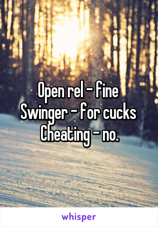 Open rel - fine 
Swinger - for cucks 
Cheating - no.