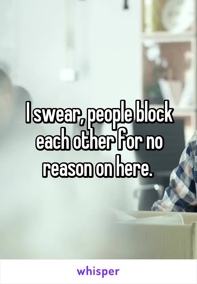 I swear, people block each other for no reason on here. 