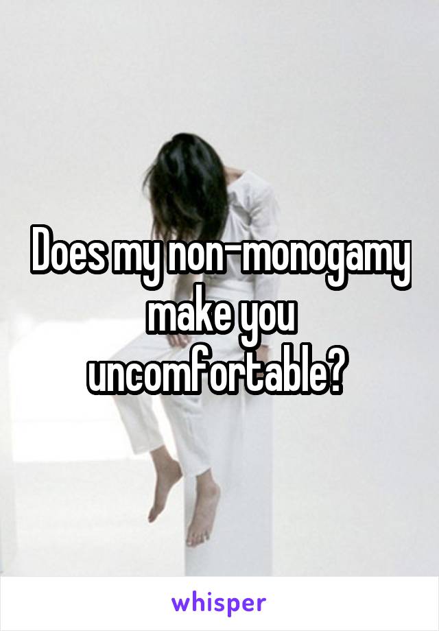 Does my non-monogamy make you uncomfortable? 