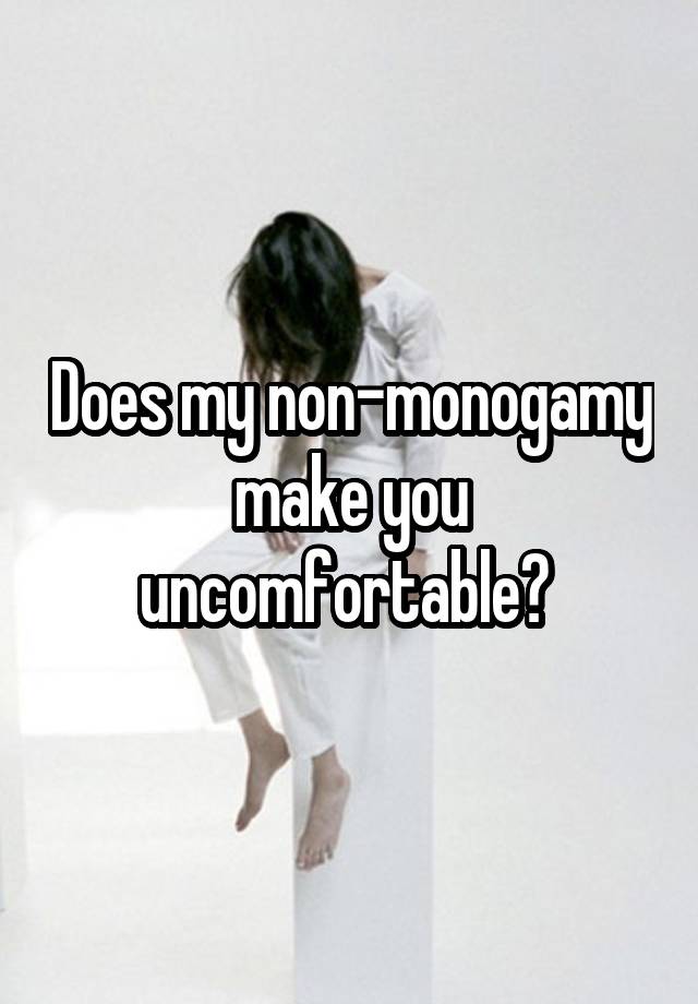 Does my non-monogamy make you uncomfortable? 