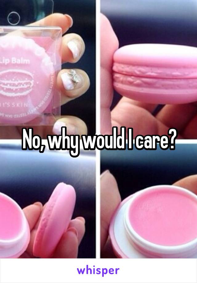 No, why would I care?