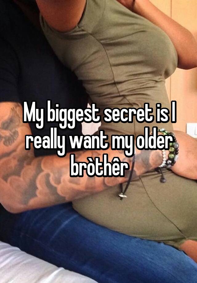 My biggest secret is I really want my older bròthêr