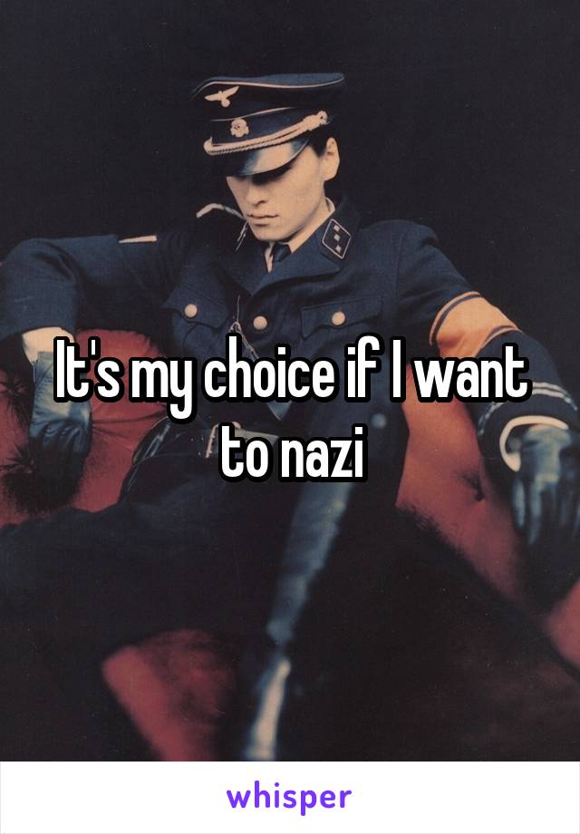 It's my choice if I want to nazi