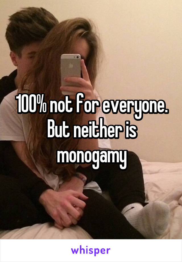 100% not for everyone. But neither is monogamy