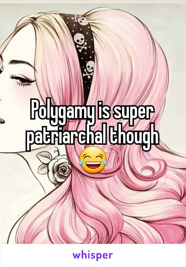 Polygamy is super patriarchal though 😂