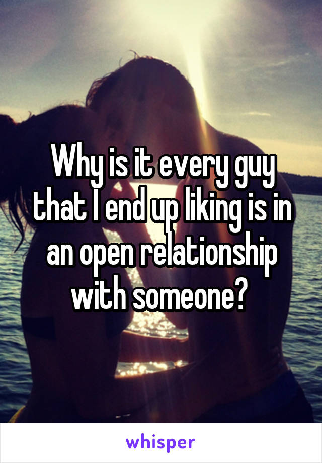 Why is it every guy that I end up liking is in an open relationship with someone? 