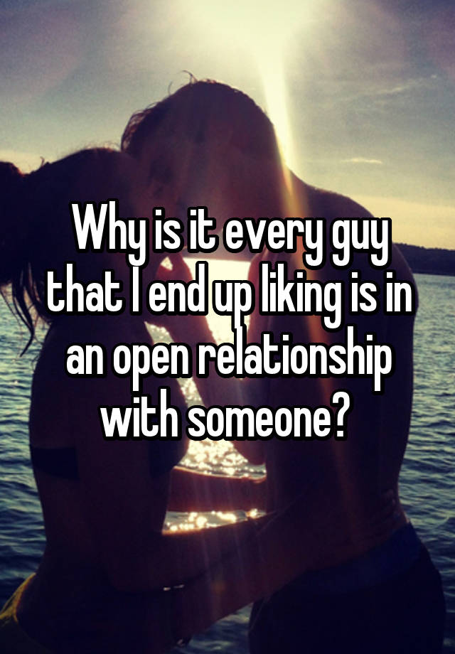 Why is it every guy that I end up liking is in an open relationship with someone? 