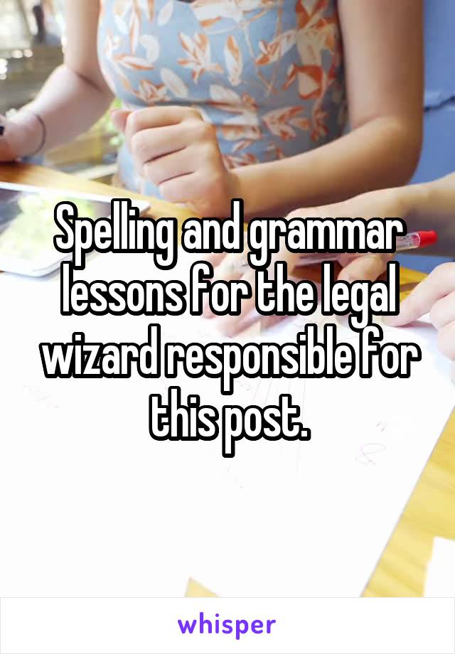 Spelling and grammar lessons for the legal wizard responsible for this post.