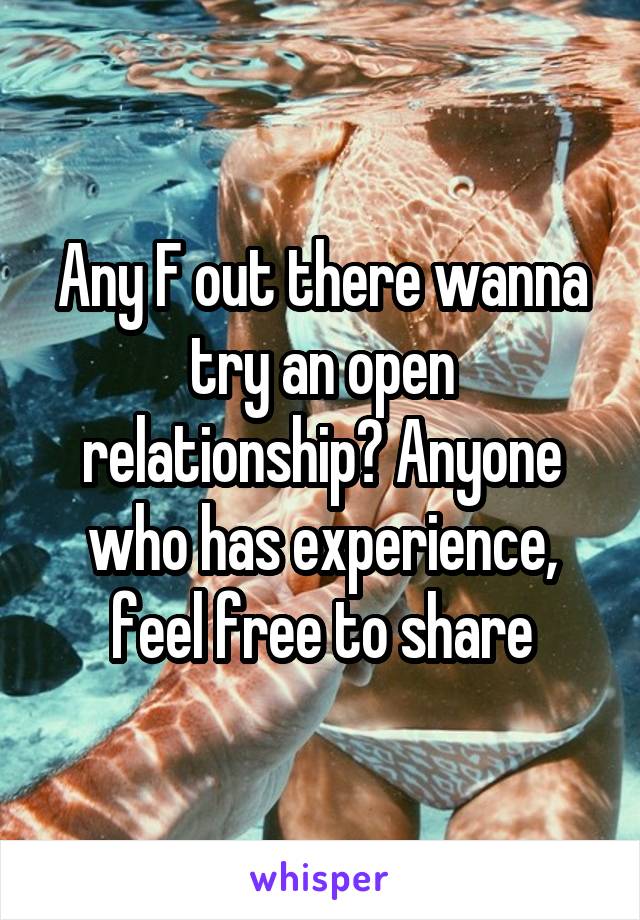 Any F out there wanna try an open relationship? Anyone who has experience, feel free to share