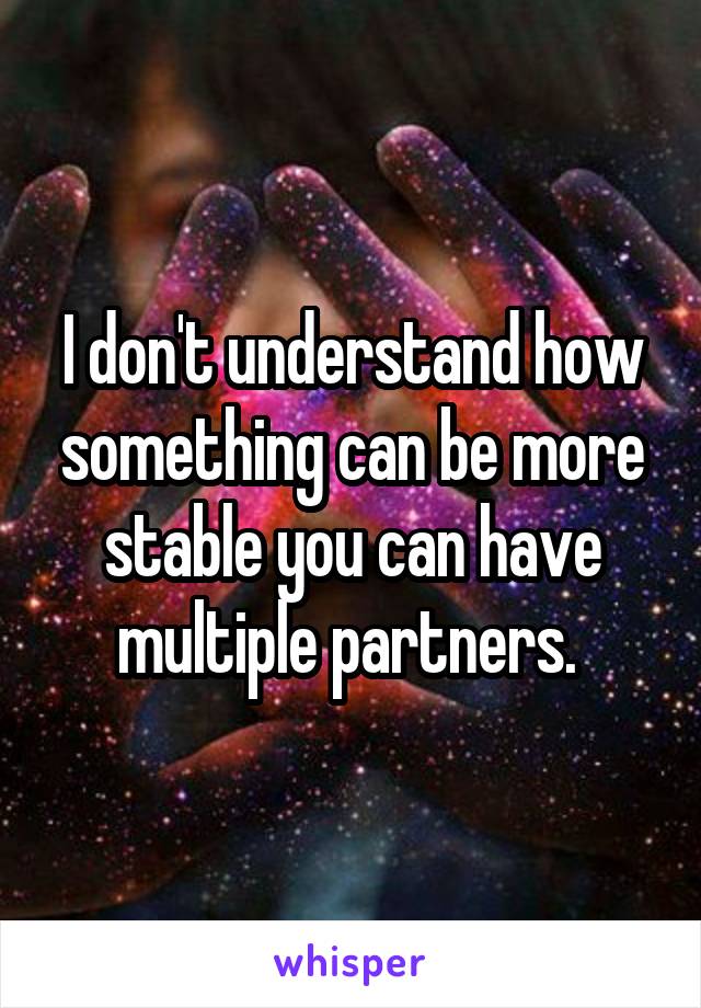 I don't understand how something can be more stable you can have multiple partners. 