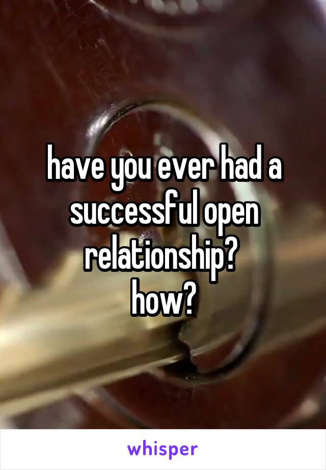 have you ever had a successful open relationship? 
how?