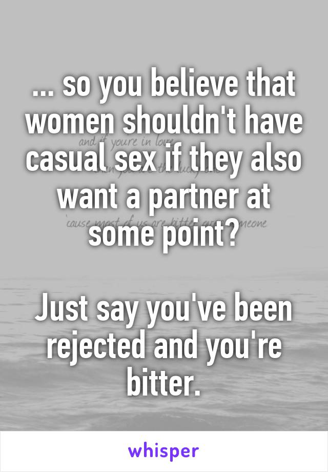 ... so you believe that women shouldn't have casual sex if they also want a partner at some point?

Just say you've been rejected and you're bitter.