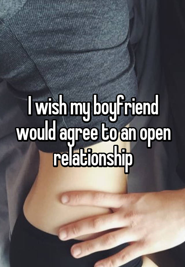 I wish my boyfriend would agree to an open relationship