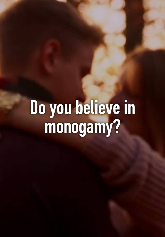 Do you believe in monogamy?