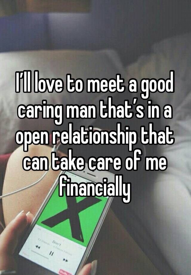 I’ll love to meet a good caring man that’s in a open relationship that can take care of me financially 