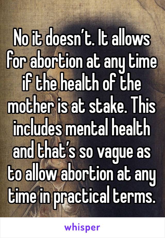 No it doesn’t. It allows for abortion at any time if the health of the mother is at stake. This includes mental health and that’s so vague as to allow abortion at any time in practical terms.