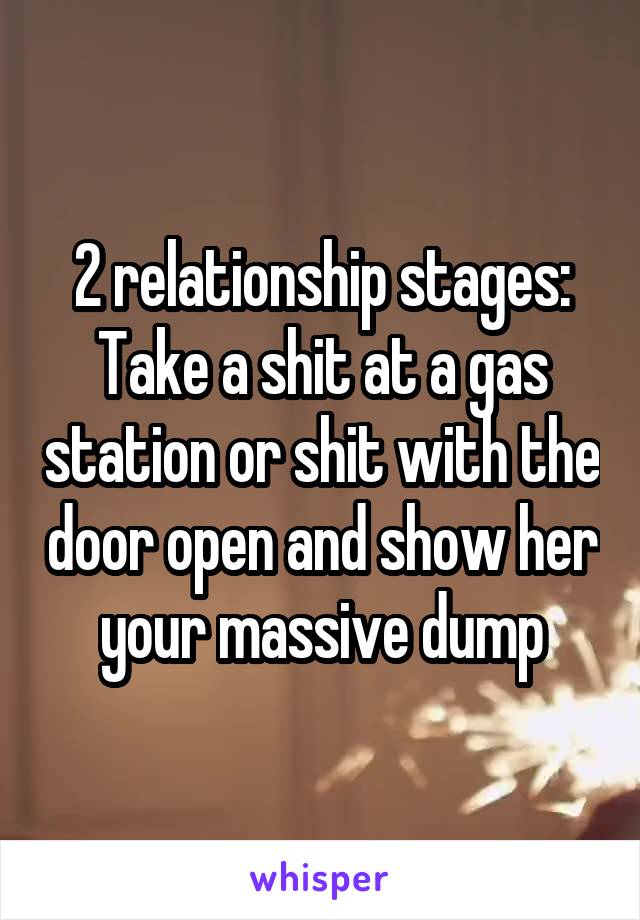 2 relationship stages: Take a shit at a gas station or shit with the door open and show her your massive dump