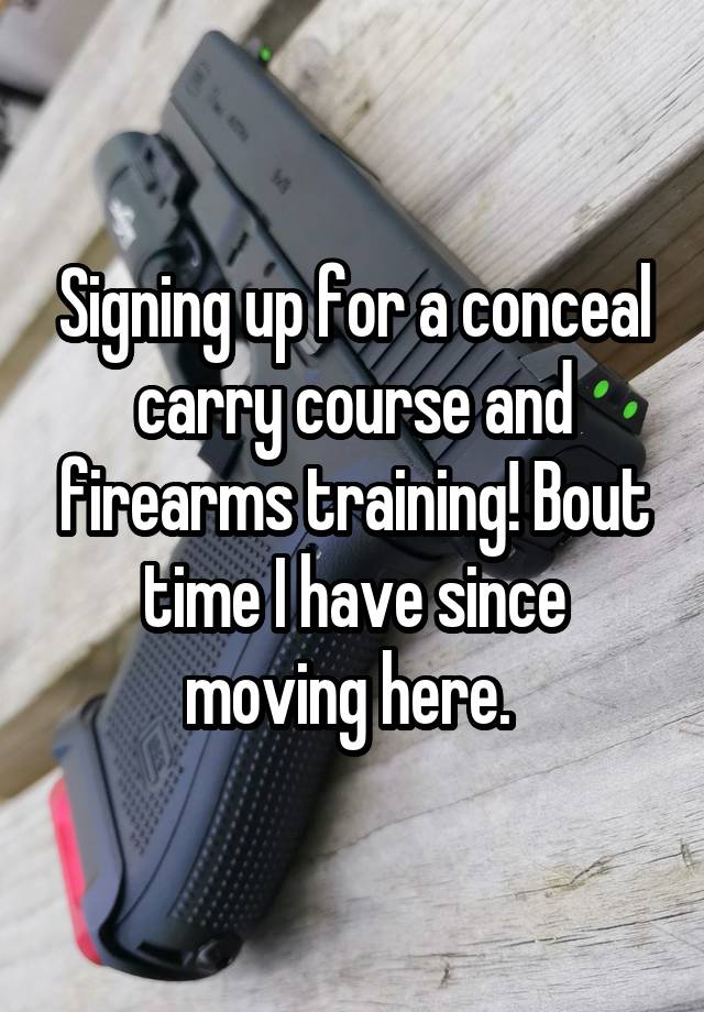 Signing up for a conceal carry course and firearms training! Bout time I have since moving here. 