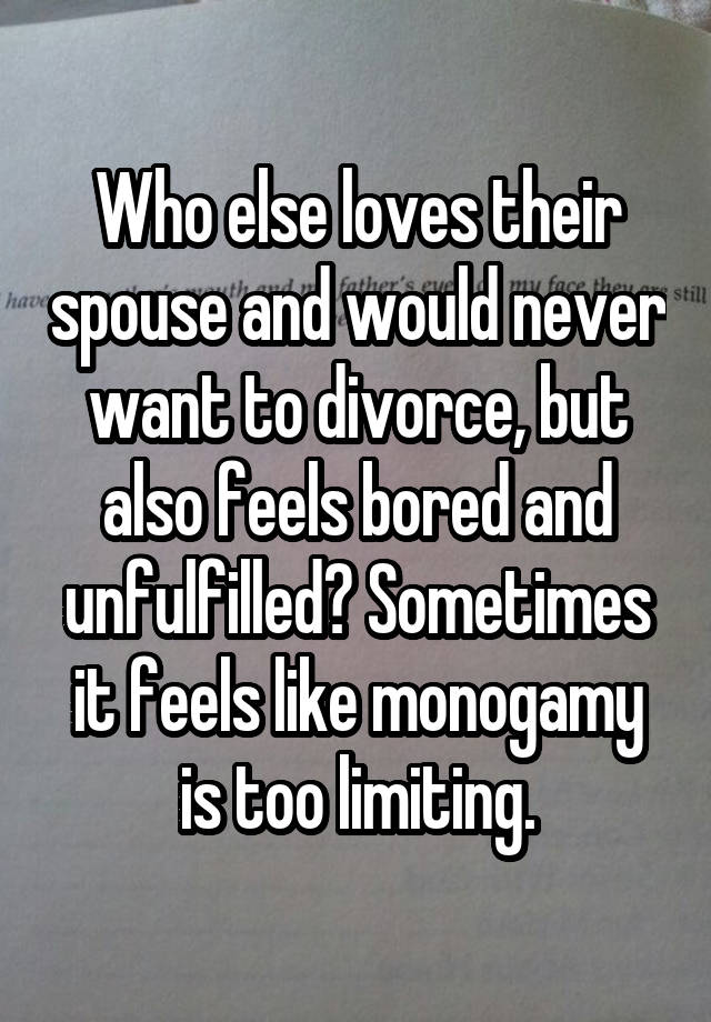 Who else loves their spouse and would never want to divorce, but also feels bored and unfulfilled? Sometimes it feels like monogamy is too limiting.